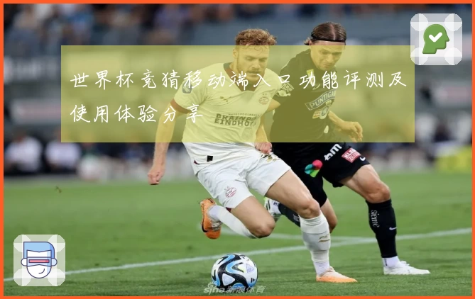 世界杯竞猜移动端入口功能评测及使用体验分享