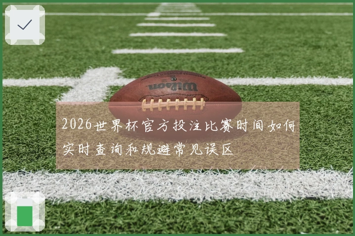 2026世界杯官方投注比赛时间如何实时查询和规避常见误区