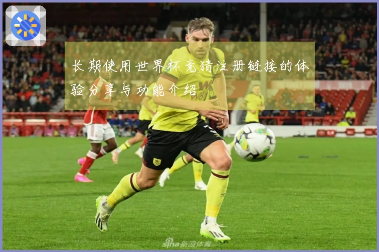 长期使用世界杯竞猜注册链接的体验分享与功能介绍