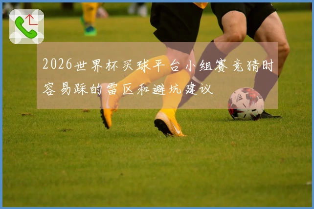 2026世界杯买球平台小组赛竞猜时容易踩的雷区和避坑建议
