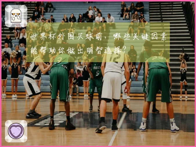 世界杯外围买球前，哪些关键因素能帮助你做出明智选择？
