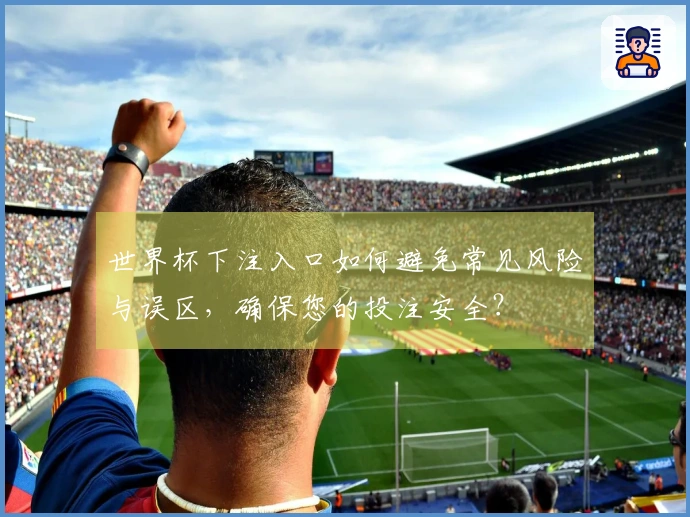 世界杯下注入口如何避免常见风险与误区，确保您的投注安全？