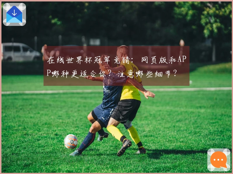 在线世界杯冠军竞猜：网页版和APP哪种更适合你？注意哪些细节？