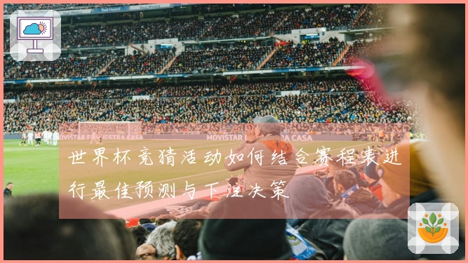 世界杯竞猜活动如何结合赛程表进行最佳预测与下注决策