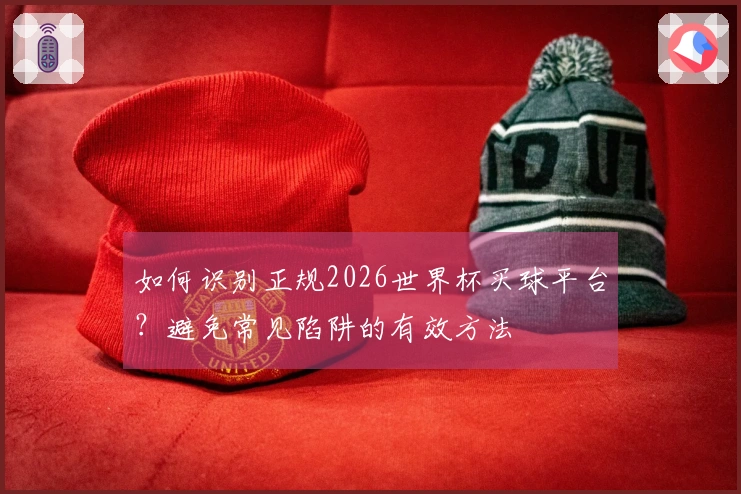 如何识别正规2026世界杯买球平台？避免常见陷阱的有效方法