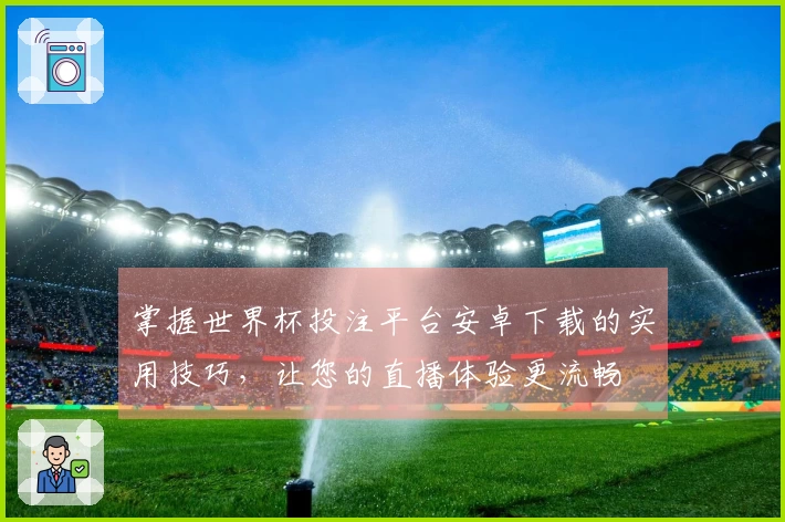 掌握世界杯投注平台安卓下载的实用技巧，让您的直播体验更流畅