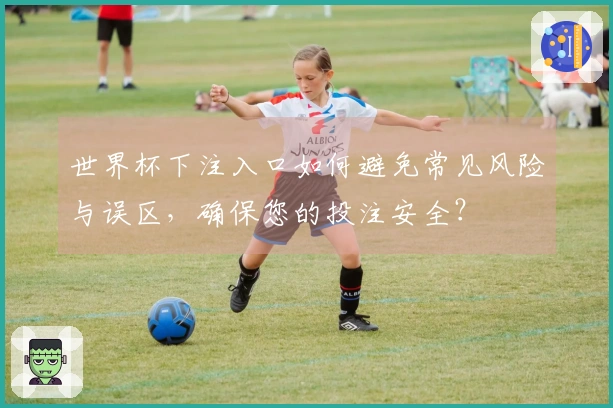世界杯下注入口如何避免常见风险与误区，确保您的投注安全？