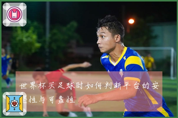 世界杯买足球时如何判断平台的安全性与可靠性