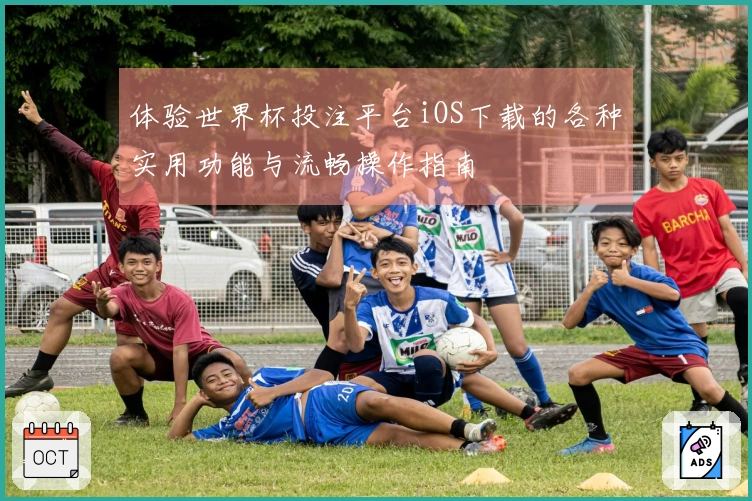 体验世界杯投注平台iOS下载的各种实用功能与流畅操作指南