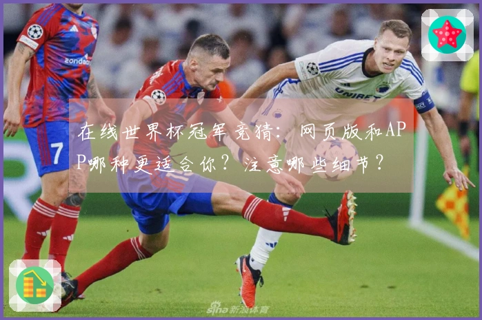 在线世界杯冠军竞猜：网页版和APP哪种更适合你？注意哪些细节？