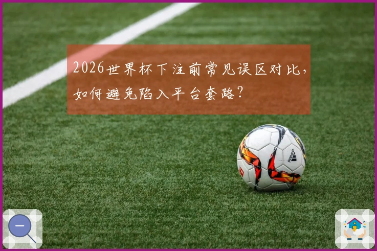 2026世界杯下注前常见误区对比，如何避免陷入平台套路？