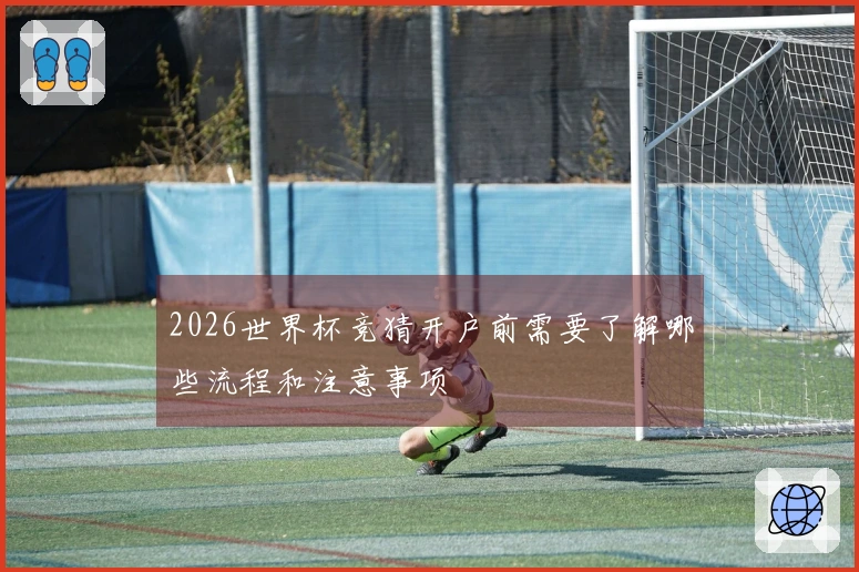 2026世界杯竞猜开户前需要了解哪些流程和注意事项
