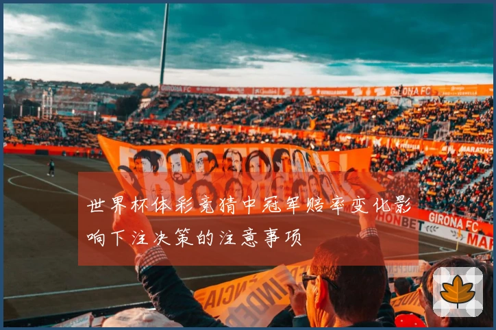 世界杯体彩竞猜中冠军赔率变化影响下注决策的注意事项