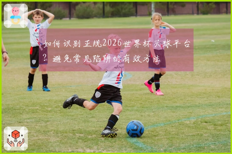 如何识别正规2026世界杯买球平台？避免常见陷阱的有效方法