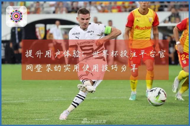提升用户体验:世界杯投注平台官网登录的实用使用技巧分享