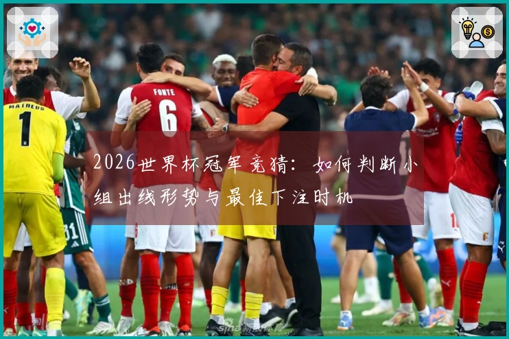 2026世界杯冠军竞猜：如何判断小组出线形势与最佳下注时机