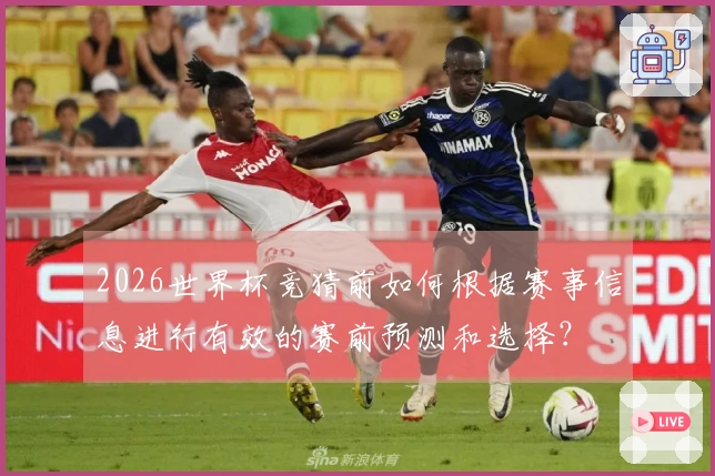 2026世界杯竞猜前如何根据赛事信息进行有效的赛前预测和选择？