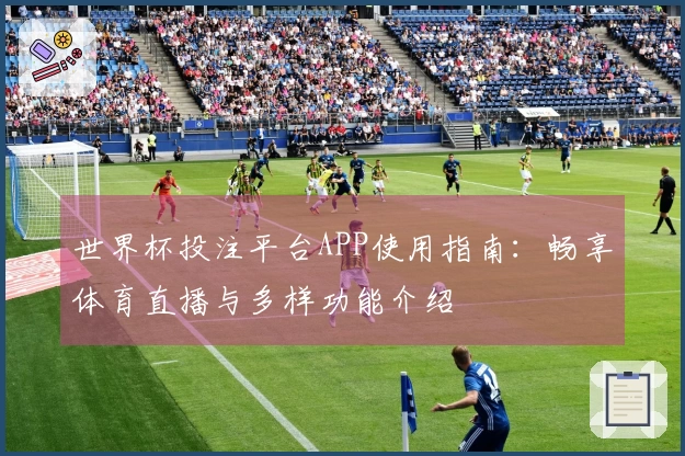 世界杯投注平台APP使用指南：畅享体育直播与多样功能介绍