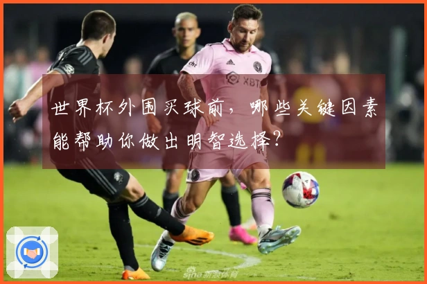 世界杯外围买球前，哪些关键因素能帮助你做出明智选择？