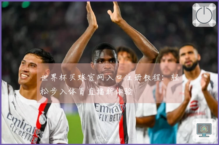 世界杯买球官网入口注册教程：轻松步入体育直播新体验