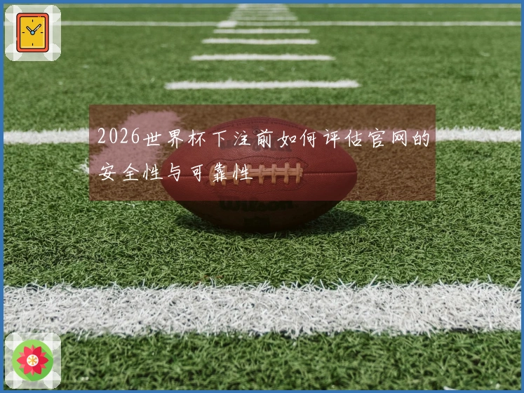 2026世界杯下注前如何评估官网的安全性与可靠性