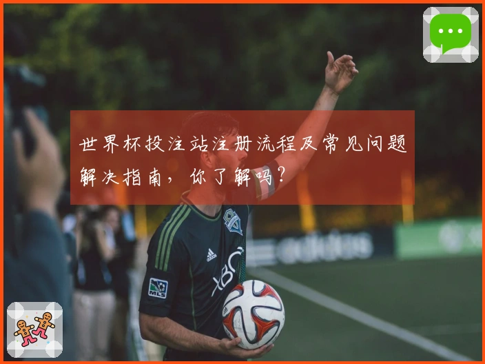 世界杯投注站注册流程及常见问题解决指南，你了解吗？