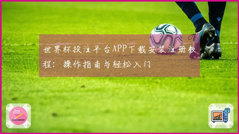 世界杯投注平台APP下载安装注册教程：操作指南与轻松入门