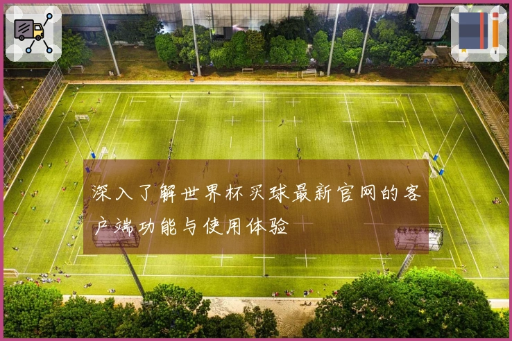 深入了解世界杯买球最新官网的客户端功能与使用体验