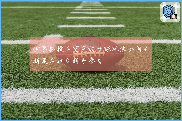世界杯投注官网的让球玩法如何判断是否适合新手参与
