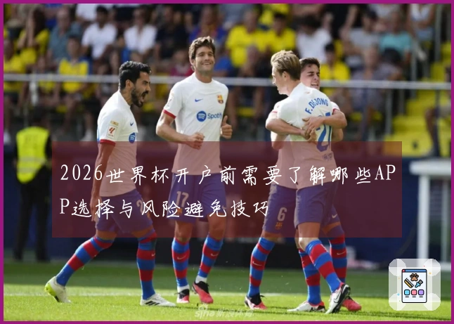 2026世界杯开户前需要了解哪些APP选择与风险避免技巧