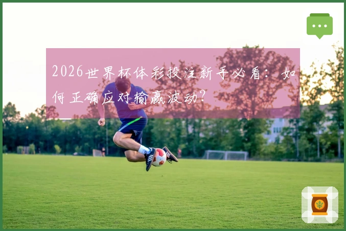 2026世界杯体彩投注新手必看：如何正确应对输赢波动？
