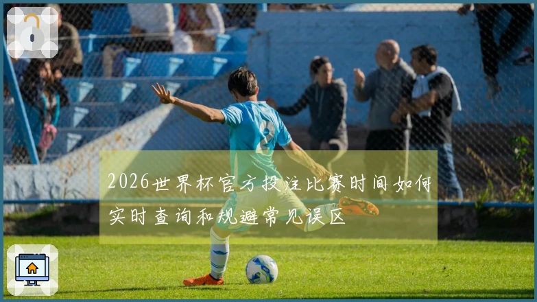2026世界杯官方投注比赛时间如何实时查询和规避常见误区
